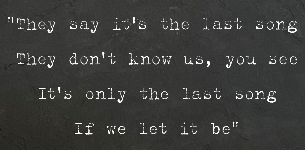 "They say it's the last song
 They don't know us, you see
 It's only the last song If we let it be"